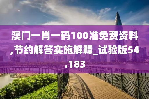 澳门一肖一码100准免费资料,节约解答实施解释_试验版54.183