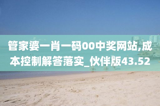 管家婆一肖一码00中奖网站,成本控制解答落实_伙伴版43.52