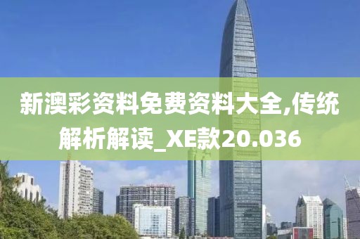 新澳彩资料免费资料大全,传统解析解读_XE款20.036