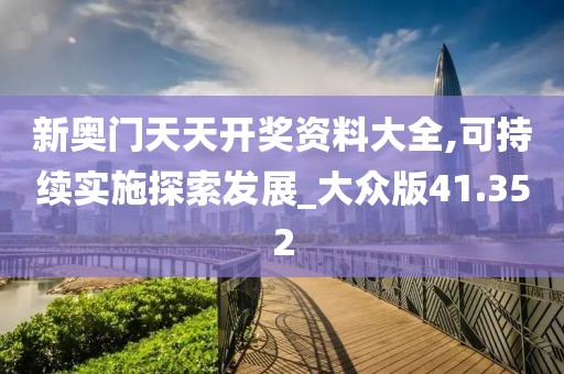 新奥门天天开奖资料大全,可持续实施探索发展_大众版41.352