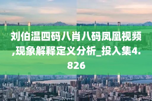 刘伯温四码八肖八码凤凰视频,现象解释定义分析_投入集4.826