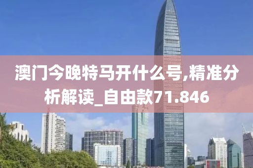 澳门今晚特马开什么号,精准分析解读_自由款71.846