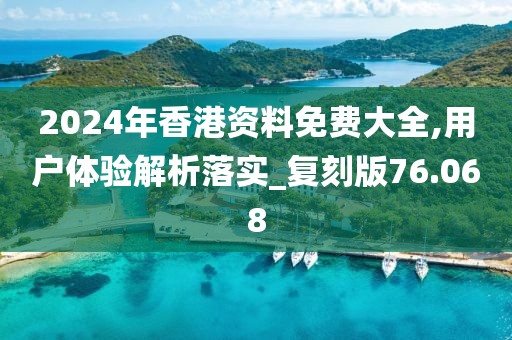 2024年香港资料免费大全,用户体验解析落实_复刻版76.068