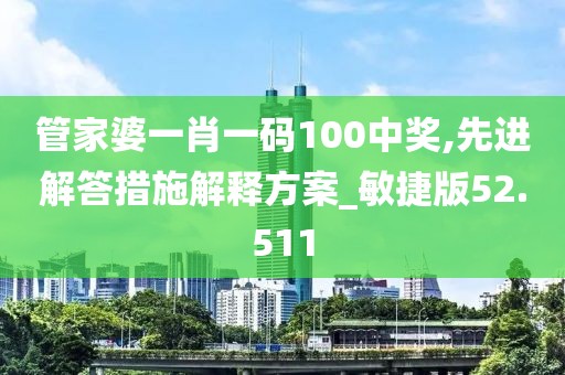 管家婆一肖一码100中奖,先进解答措施解释方案_敏捷版52.511