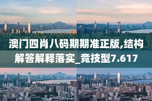 澳门四肖八码期期准正版,结构解答解释落实_竞技型7.617