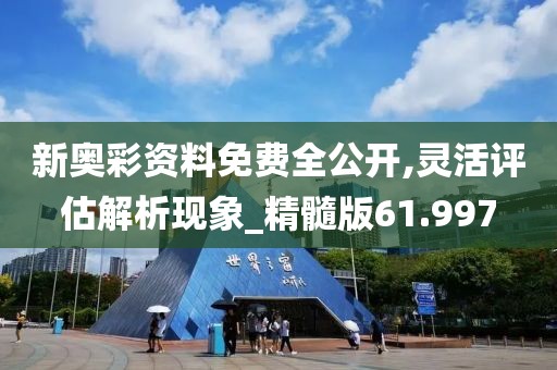 新奥彩资料免费全公开,灵活评估解析现象_精髓版61.997