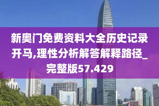 新奥门免费资料大全历史记录开马,理性分析解答解释路径_完整版57.429