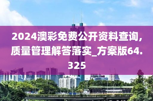 2024澳彩免费公开资料查询,质量管理解答落实_方案版64.325