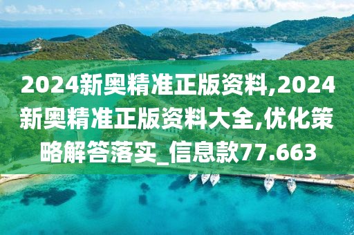 2024新奥精准正版资料,2024新奥精准正版资料大全,优化策略解答落实_信息款77.663