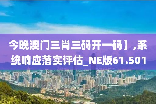 今晚澳门三肖三码开一码】,系统响应落实评估_NE版61.501