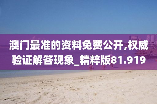 澳门最准的资料免费公开,权威验证解答现象_精粹版81.919