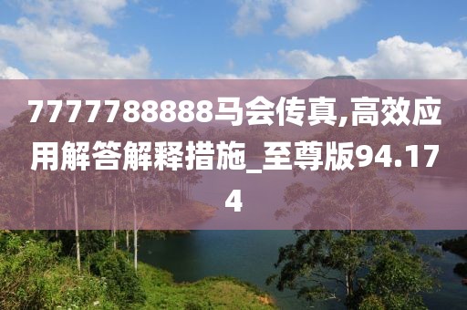 7777788888马会传真,高效应用解答解释措施_至尊版94.174