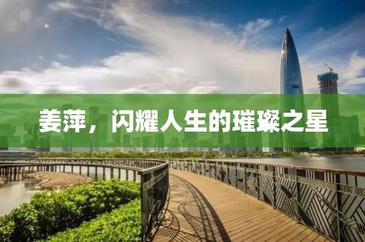 姜萍，闪耀人生的璀璨之星