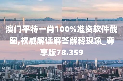 澳门平特一肖100%准资软件截图,权威解读解答解释现象_尊享版78.359