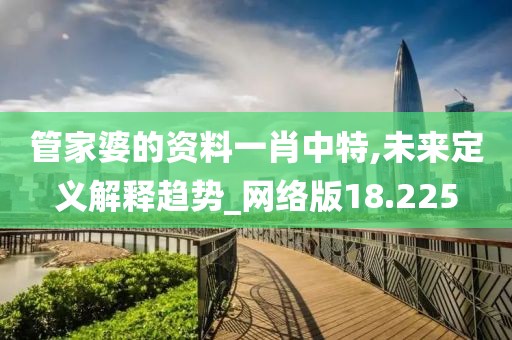 管家婆的资料一肖中特,未来定义解释趋势_网络版18.225