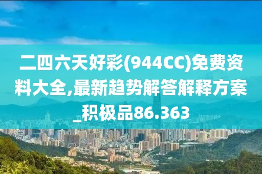 二四六天好彩(944CC)免费资料大全,最新趋势解答解释方案_积极品86.363