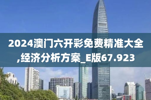 2024澳门六开彩免费精准大全,经济分析方案_E版67.923