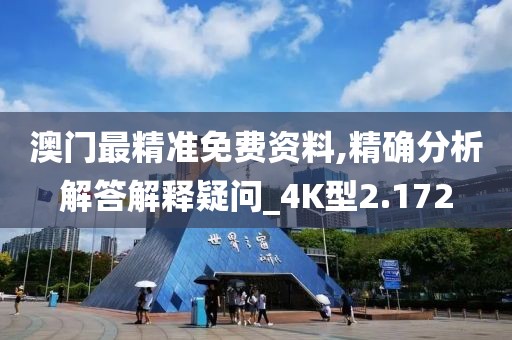 澳门最精准免费资料,精确分析解答解释疑问_4K型2.172