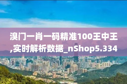 溴门一肖一码精准100王中王,实时解析数据_nShop5.334