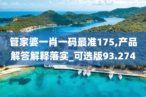 管家婆一肖一码最准175,产品解答解释落实_可选版93.274