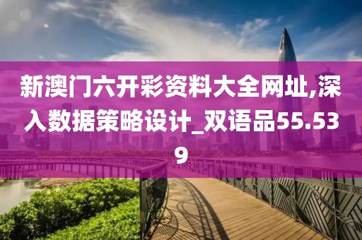 新澳门六开彩资料大全网址,深入数据策略设计_双语品55.539