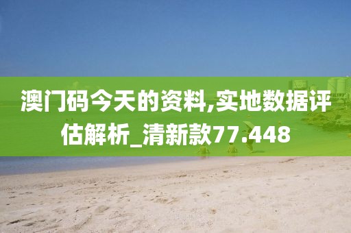 澳门码今天的资料,实地数据评估解析_清新款77.448