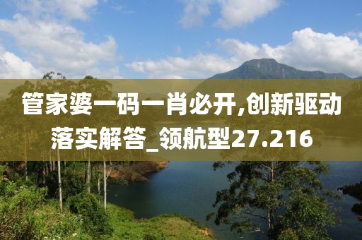 管家婆一码一肖必开,创新驱动落实解答_领航型27.216
