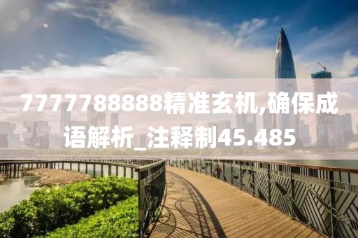 7777788888精准玄机,确保成语解析_注释制45.485