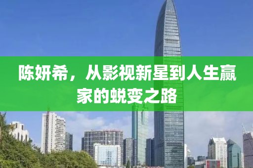 陈妍希，从影视新星到人生赢家的蜕变之路
