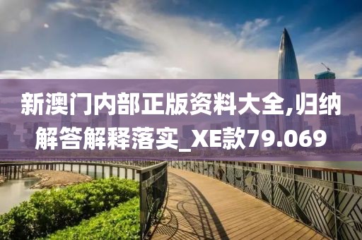 新澳门内部正版资料大全,归纳解答解释落实_XE款79.069