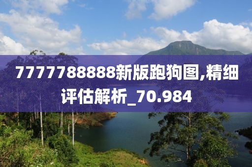 7777788888新版跑狗图,精细评估解析_70.984