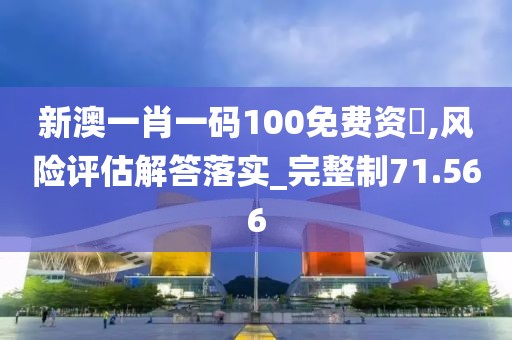 新澳一肖一码100免费资枓,风险评估解答落实_完整制71.566