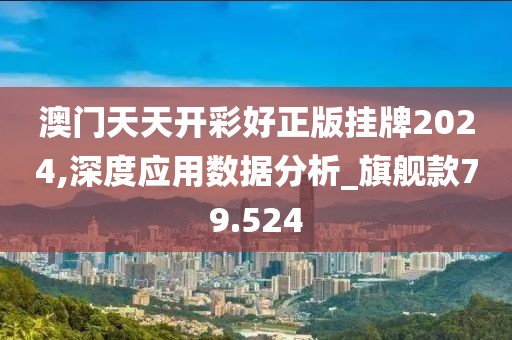澳门天天开彩好正版挂牌2024,深度应用数据分析_旗舰款79.524