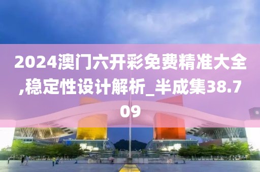 2024澳门六开彩免费精准大全,稳定性设计解析_半成集38.709