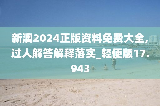 新澳2024正版资料免费大全,过人解答解释落实_轻便版17.943