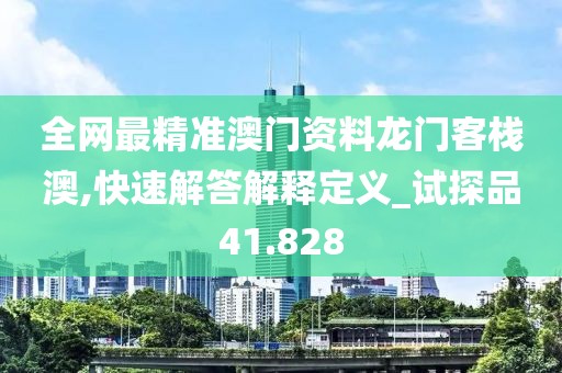 全网最精准澳门资料龙门客栈澳,快速解答解释定义_试探品41.828