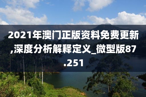 2021年澳门正版资料免费更新,深度分析解释定义_微型版87.251