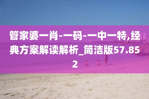 管家婆一肖-一码-一中一特,经典方案解读解析_简洁版57.852