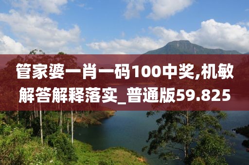 管家婆一肖一码100中奖,机敏解答解释落实_普通版59.825