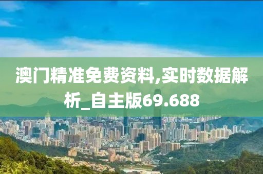 澳门精准免费资料,实时数据解析_自主版69.688