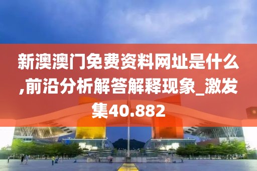 新澳澳门免费资料网址是什么,前沿分析解答解释现象_激发集40.882