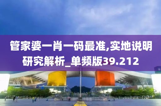 管家婆一肖一码最准,实地说明研究解析_单频版39.212