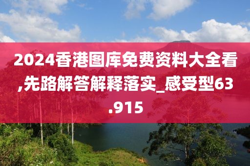 2024香港图库免费资料大全看,先路解答解释落实_感受型63.915