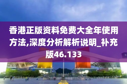 香港正版资料免费大全年使用方法,深度分析解析说明_补充版46.133