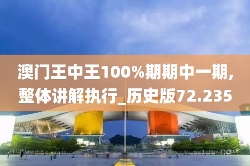 澳门王中王100%期期中一期,整体讲解执行_历史版72.235