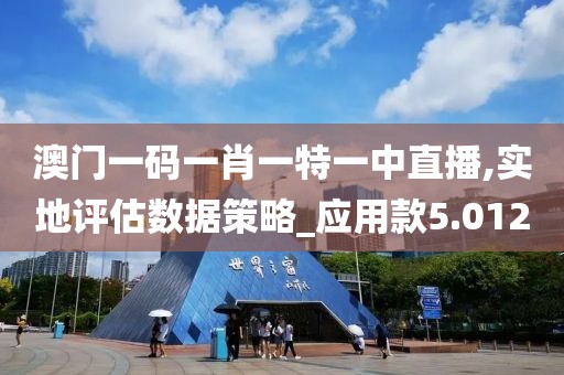澳门一码一肖一特一中直播,实地评估数据策略_应用款5.012