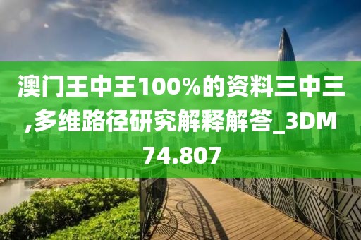 澳门王中王100%的资料三中三,多维路径研究解释解答_3DM74.807