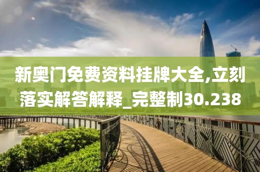 新奥门免费资料挂牌大全,立刻落实解答解释_完整制30.238