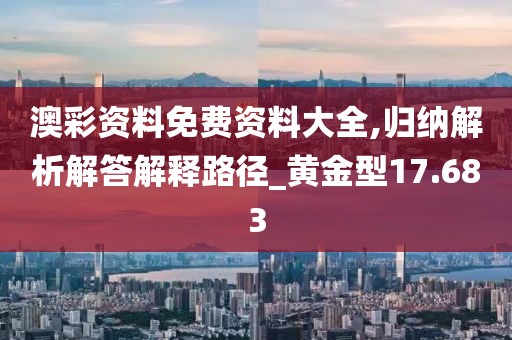 澳彩资料免费资料大全,归纳解析解答解释路径_黄金型17.683