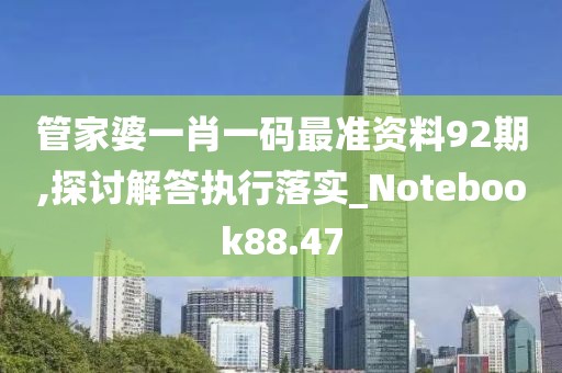 管家婆一肖一码最准资料92期,探讨解答执行落实_Notebook88.47